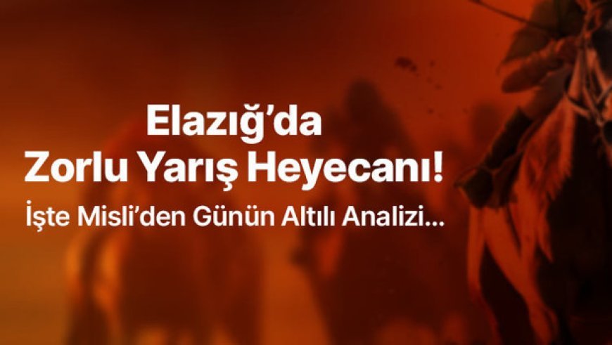 Elazığ’da Zorlu Yarış Heyecanı! İşte Misli’den Günün Altılı Analizi…