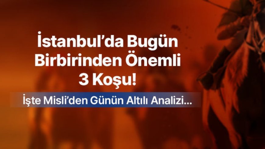 İstanbul’da Bugün Birbirinden Önemli 3 Koşu! İşte Misli’den Günün Altılı Analizi…