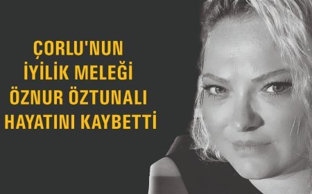 Çorlu'nun İyilik Meleği Öznur Öztunalı, Hayatını Kaybetti