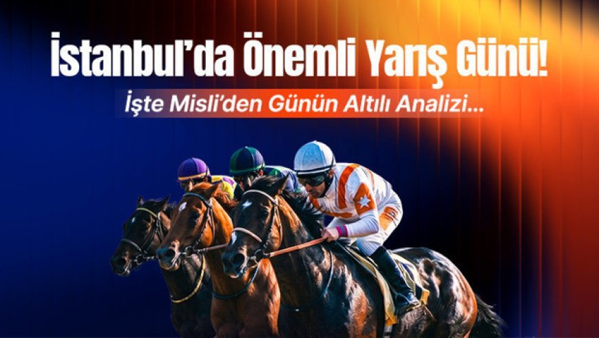 İstanbul’da Önemli Yarış Günü! İşte Misli’den Günün Altılı Analizi…