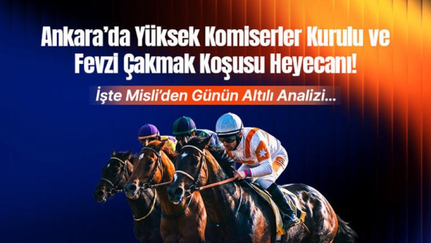 Ankara’da Yüksek Komiserler Kurulu ve Fevzi Çakmak Koşusu Heyecanı ! İşte Misli’den Günün Altılı Analizi…