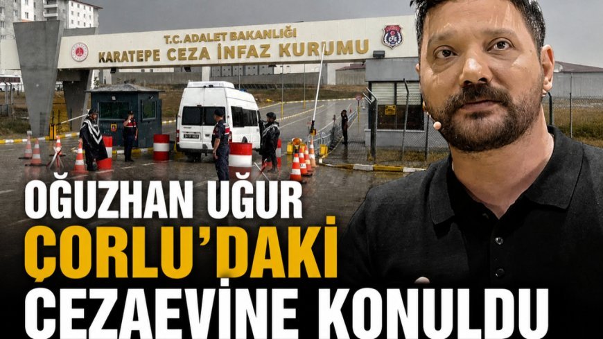 Oğuzhan Uğur, Çorlu'daki cezaevine konuldu