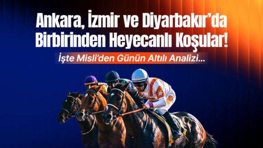 Ankara, İzmir ve Diyarbakır’da Birbirinden Heyecanlı Koşular! İşte Misli’den Günün Altılı Analizi…