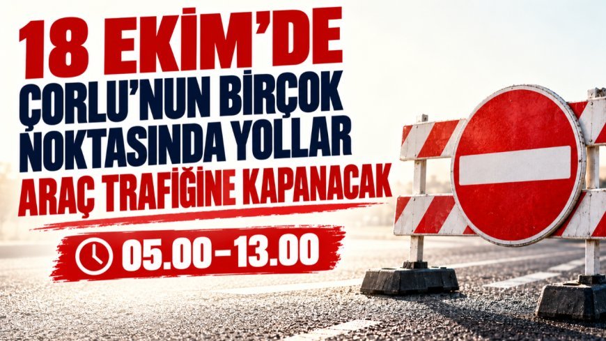 Çorlu’nun Birçok Noktasında Yollar Araç Trafiğine Kapanacak