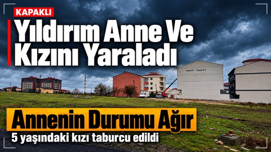 Kapaklı'ya düşen yıldırım anne ve kızını yaraladı, anne ağır yaralı