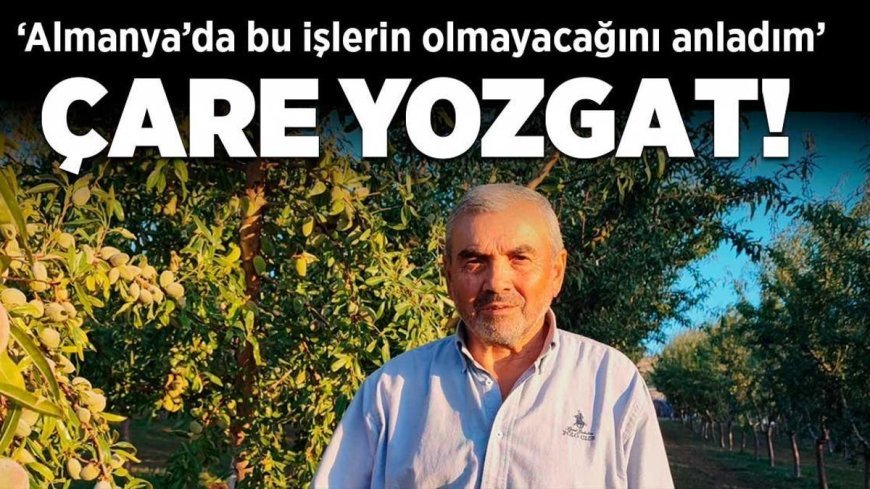 Çare Yozgat! Almanya'da bu işlerin olmayacağını anladım