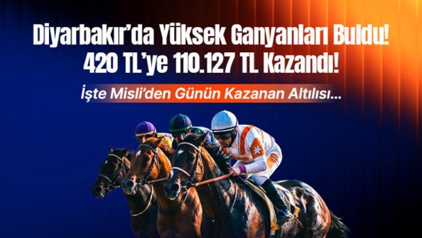 Diyarbakır’da Yüksek Ganyanları Buldu! 420 TL’ye 110.127 TL Kazandı! İşte Misli’de Günün Kazanan Altılısı…